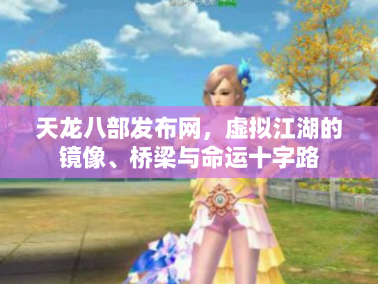 天龙八部发布网，虚拟江湖的镜像、桥梁与命运十字路