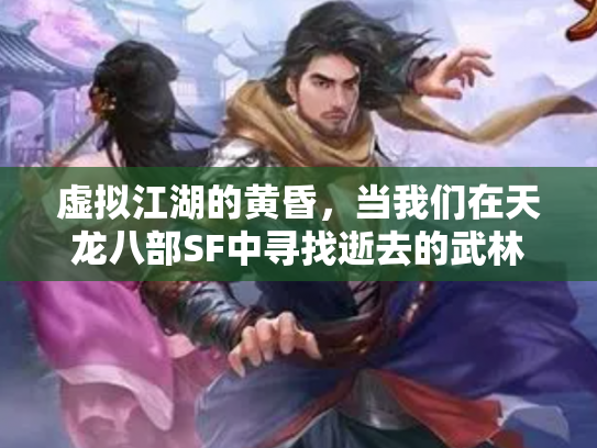 虚拟江湖的黄昏，当我们在天龙八部SF中寻找逝去的武林