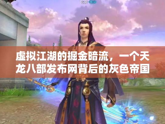 虚拟江湖的掘金暗流，一个天龙八部发布网背后的灰色帝国