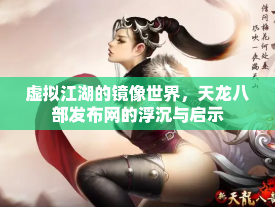 虚拟江湖的镜像世界，天龙八部发布网的浮沉与启示