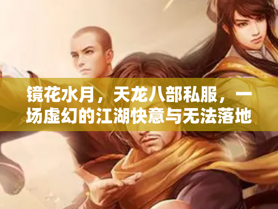镜花水月，天龙八部私服，一场虚幻的江湖快意与无法落地的侠客梦