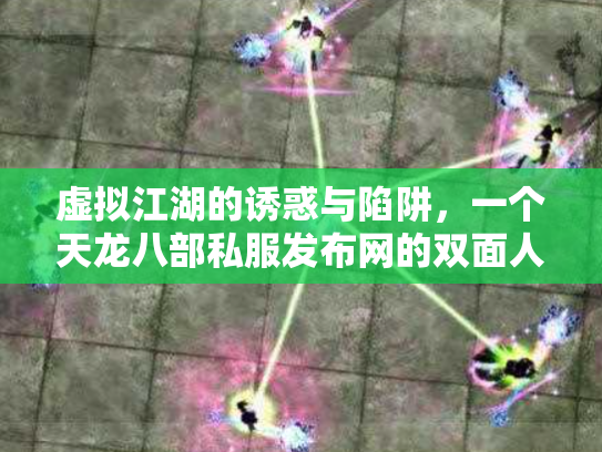 虚拟江湖的诱惑与陷阱，一个天龙八部私服发布网的双面人生