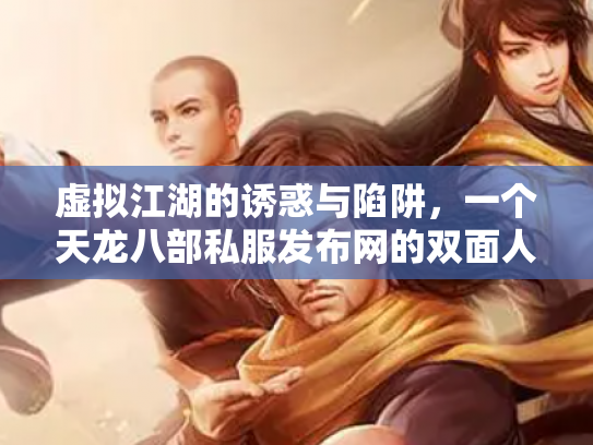 虚拟江湖的诱惑与陷阱，一个天龙八部私服发布网的双面人生