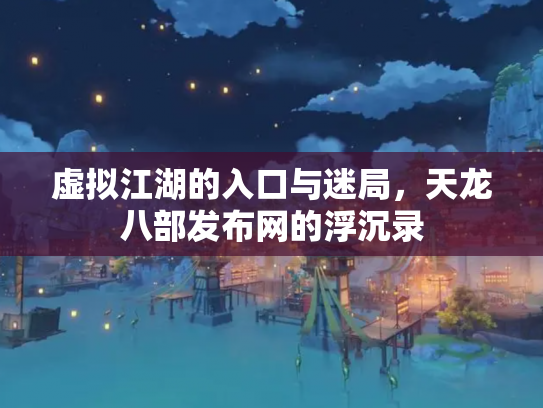 虚拟江湖的入口与迷局，天龙八部发布网的浮沉录