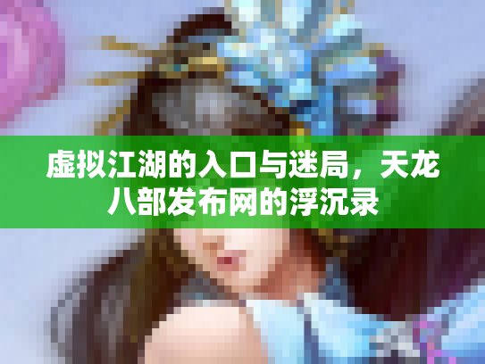 虚拟江湖的入口与迷局，天龙八部发布网的浮沉录