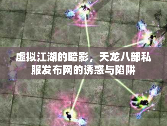 虚拟江湖的暗影，天龙八部私服发布网的诱惑与陷阱