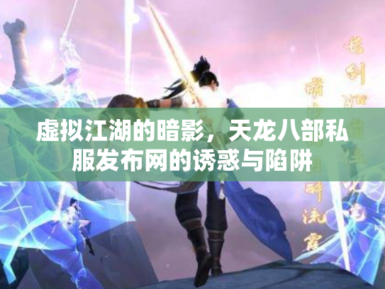 虚拟江湖的暗影，天龙八部私服发布网的诱惑与陷阱