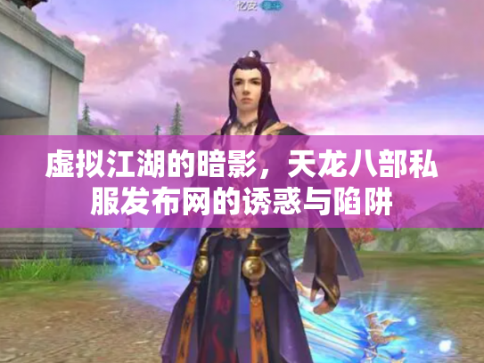 虚拟江湖的暗影，天龙八部私服发布网的诱惑与陷阱