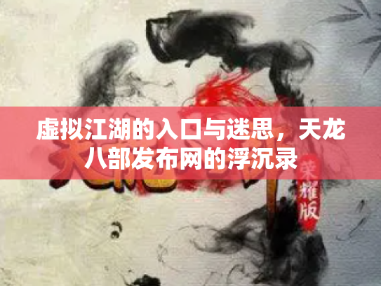 虚拟江湖的入口与迷思，天龙八部发布网的浮沉录
