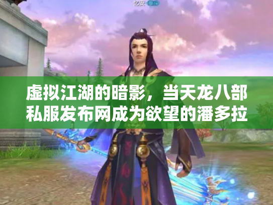 虚拟江湖的暗影，当天龙八部私服发布网成为欲望的潘多拉魔盒