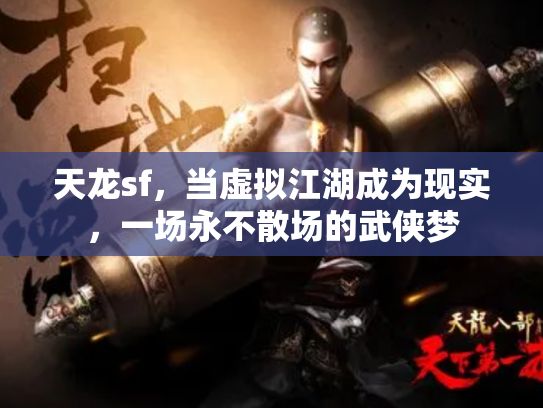 天龙sf，当虚拟江湖成为现实，一场永不散场的武侠梦