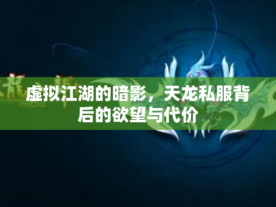 虚拟江湖的暗影，天龙私服背后的欲望与代价