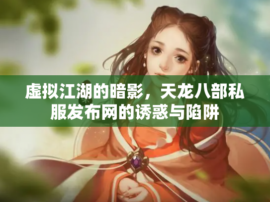 虚拟江湖的暗影，天龙八部私服发布网的诱惑与陷阱