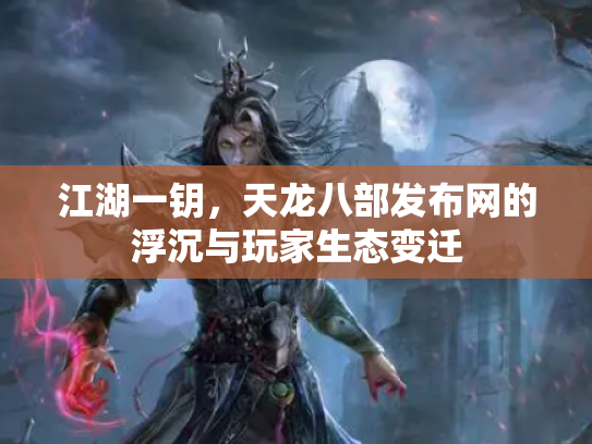 江湖一钥，天龙八部发布网的浮沉与玩家生态变迁