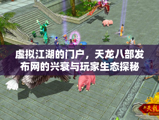 虚拟江湖的门户，天龙八部发布网的兴衰与玩家生态探秘