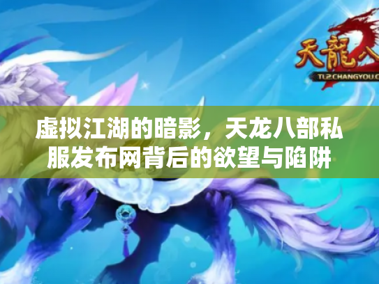 虚拟江湖的暗影，天龙八部私服发布网背后的欲望与陷阱