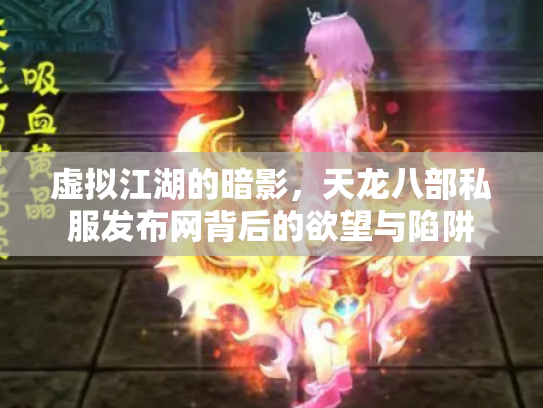 虚拟江湖的暗影，天龙八部私服发布网背后的欲望与陷阱
