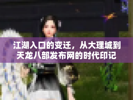 江湖入口的变迁，从大理城到天龙八部发布网的时代印记