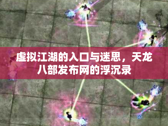 虚拟江湖的入口与迷思，天龙八部发布网的浮沉录