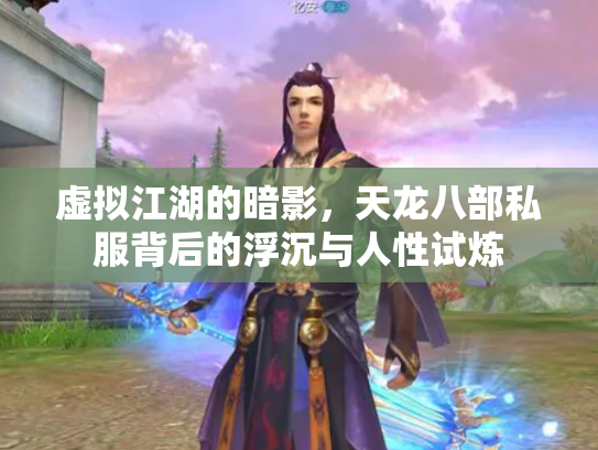 虚拟江湖的暗影，天龙八部私服背后的浮沉与人性试炼