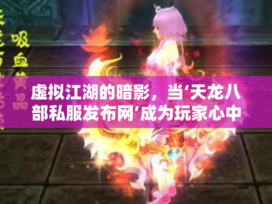 虚拟江湖的暗影，当‘天龙八部私服发布网’成为玩家心中的双刃剑