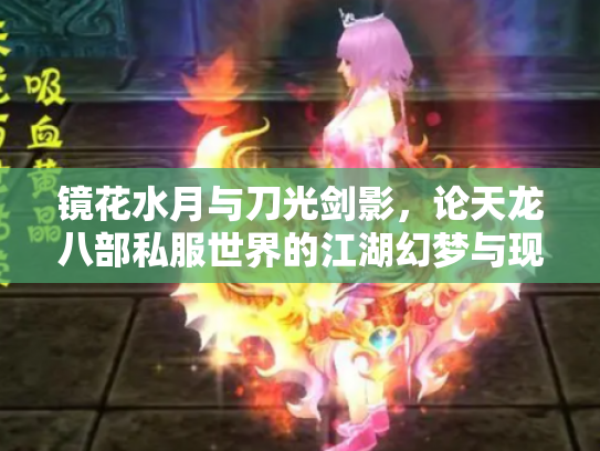 镜花水月与刀光剑影，论天龙八部私服世界的江湖幻梦与现实迷思