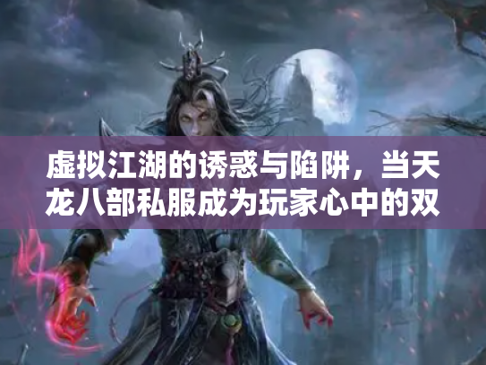 虚拟江湖的诱惑与陷阱，当天龙八部私服成为玩家心中的双刃剑