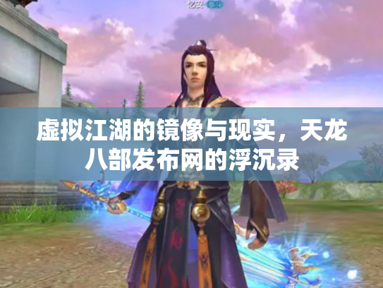 虚拟江湖的镜像与现实，天龙八部发布网的浮沉录