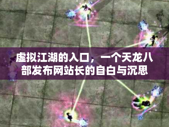 虚拟江湖的入口，一个天龙八部发布网站长的自白与沉思