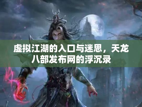 虚拟江湖的入口与迷思，天龙八部发布网的浮沉录