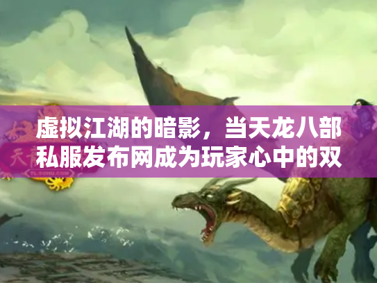 虚拟江湖的暗影，当天龙八部私服发布网成为玩家心中的双刃剑