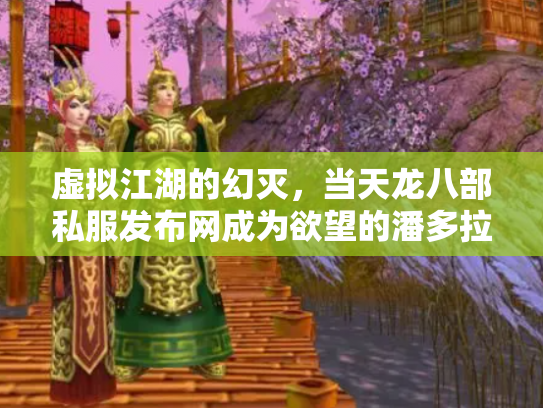 虚拟江湖的幻灭，当天龙八部私服发布网成为欲望的潘多拉魔盒