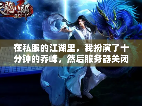 在私服的江湖里，我扮演了十分钟的乔峰，然后服务器关闭了