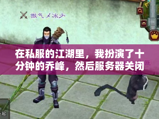 在私服的江湖里，我扮演了十分钟的乔峰，然后服务器关闭了