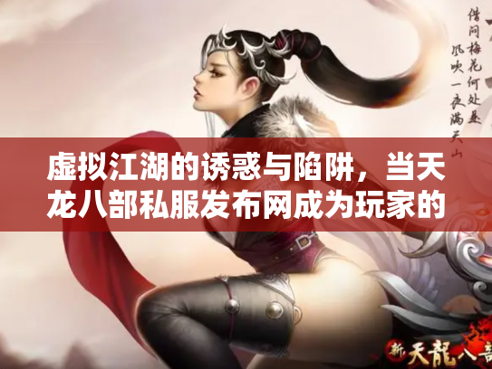 虚拟江湖的诱惑与陷阱，当天龙八部私服发布网成为玩家的潘多拉魔盒