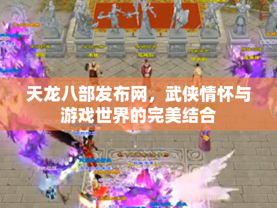 天龙八部发布网，武侠情怀与游戏世界的完美结合