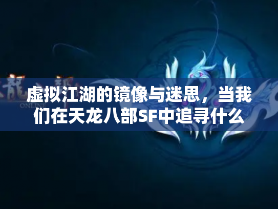 虚拟江湖的镜像与迷思，当我们在天龙八部SF中追寻什么？