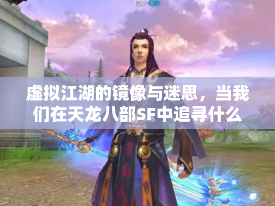 虚拟江湖的镜像与迷思，当我们在天龙八部SF中追寻什么？