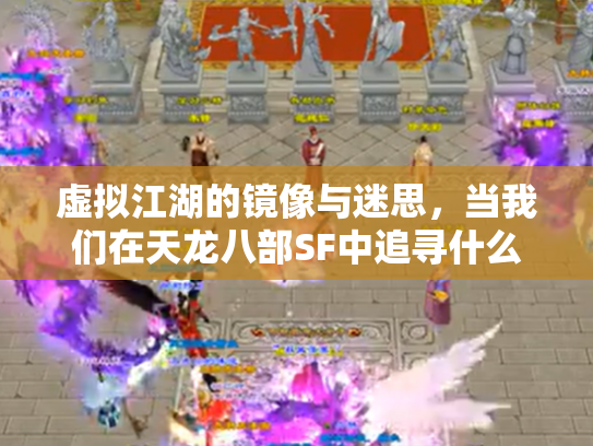 虚拟江湖的镜像与迷思，当我们在天龙八部SF中追寻什么？