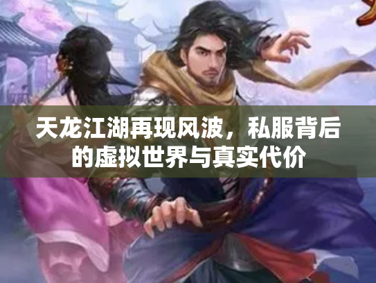 天龙江湖再现风波，私服背后的虚拟世界与真实代价