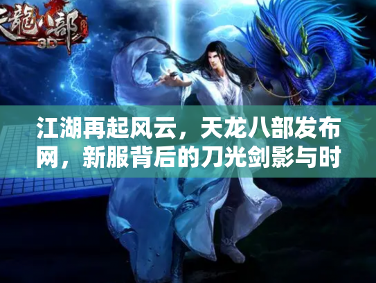 江湖再起风云，天龙八部发布网，新服背后的刀光剑影与时代变迁