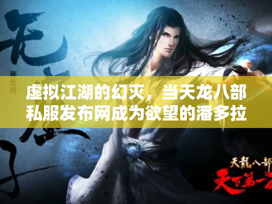 虚拟江湖的幻灭，当天龙八部私服发布网成为欲望的潘多拉魔盒