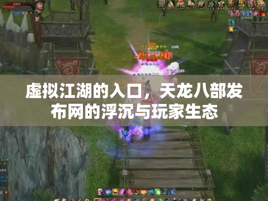 虚拟江湖的入口，天龙八部发布网的浮沉与玩家生态