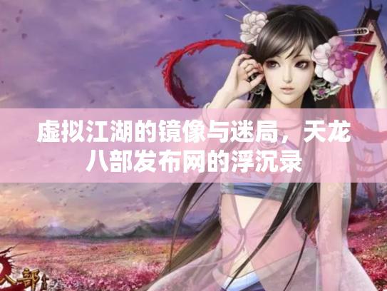 虚拟江湖的镜像与迷局，天龙八部发布网的浮沉录