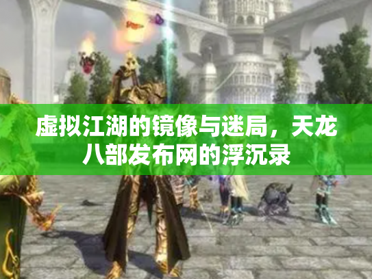 虚拟江湖的镜像与迷局，天龙八部发布网的浮沉录