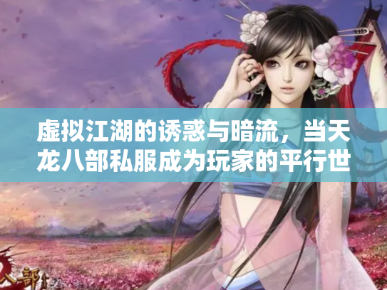 虚拟江湖的诱惑与暗流，当天龙八部私服成为玩家的平行世界