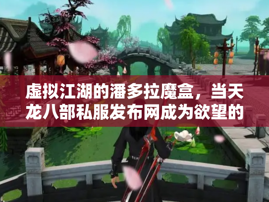 虚拟江湖的潘多拉魔盒，当天龙八部私服发布网成为欲望的照妖镜
