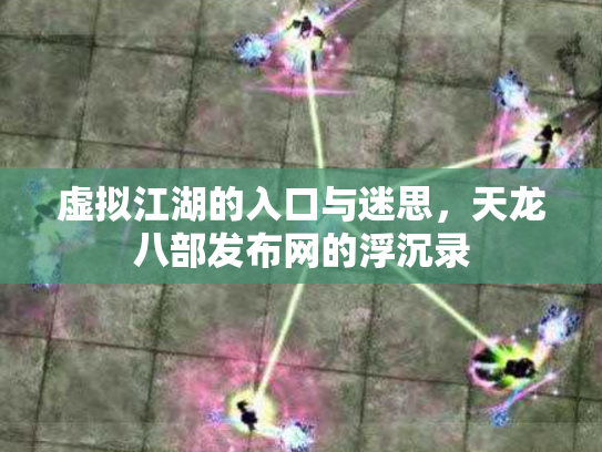虚拟江湖的入口与迷思，天龙八部发布网的浮沉录