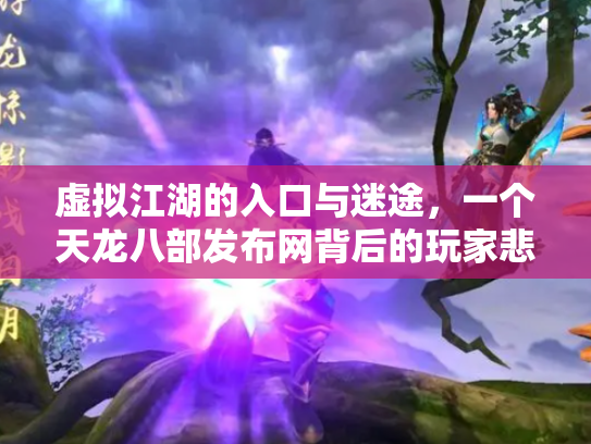 虚拟江湖的入口与迷途，一个天龙八部发布网背后的玩家悲欢