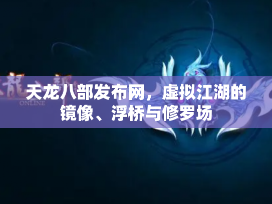 天龙八部发布网，虚拟江湖的镜像、浮桥与修罗场